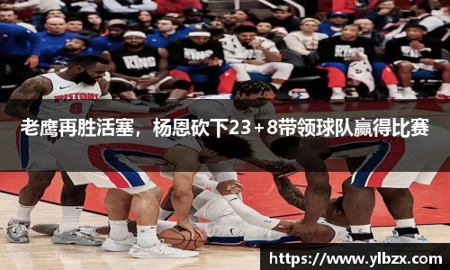 老鹰再胜活塞，杨恩砍下23+8带领球队赢得比赛