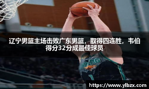 辽宁男篮主场击败广东男篮，取得四连胜，韦伯得分32分成最佳球员