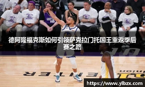 德阿隆福克斯如何引领萨克拉门托国王重返季后赛之路